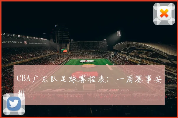 CBA广东队足球赛程表：一周赛事安排