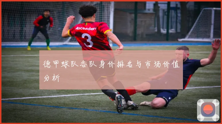 德甲球队各队身价排名与市场价值分析