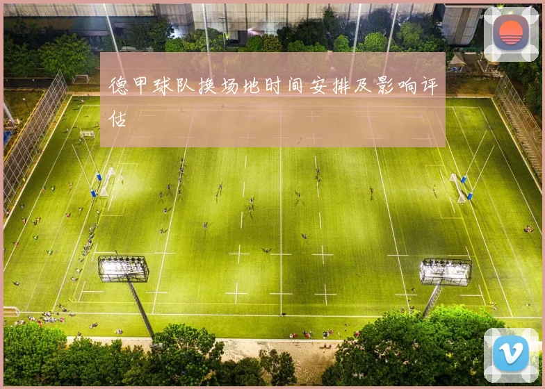 德甲球队换场地时间安排及影响评估