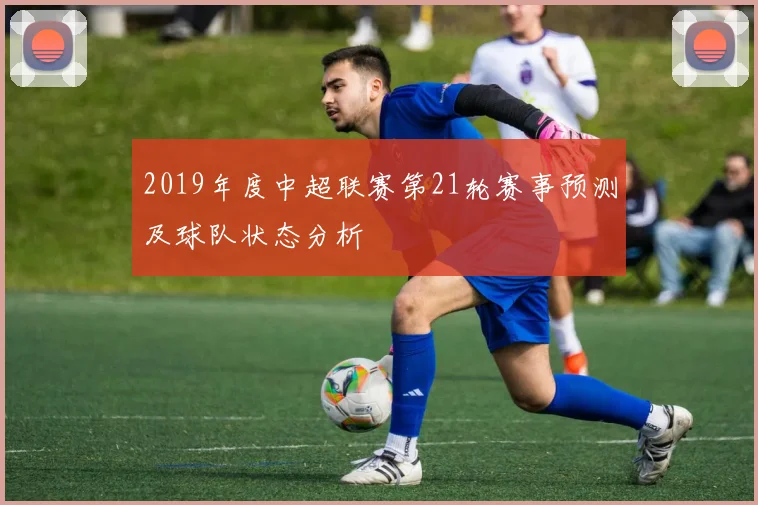 2019年度中超联赛第21轮赛事预测及球队状态分析