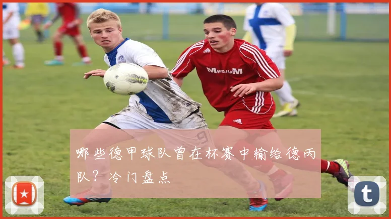 哪些德甲球队曾在杯赛中输给德丙队？冷门盘点