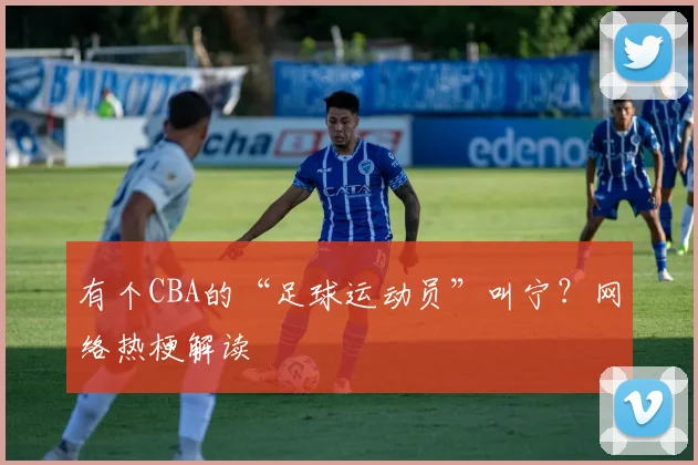有个CBA的“足球运动员”叫宁？网络热梗解读
