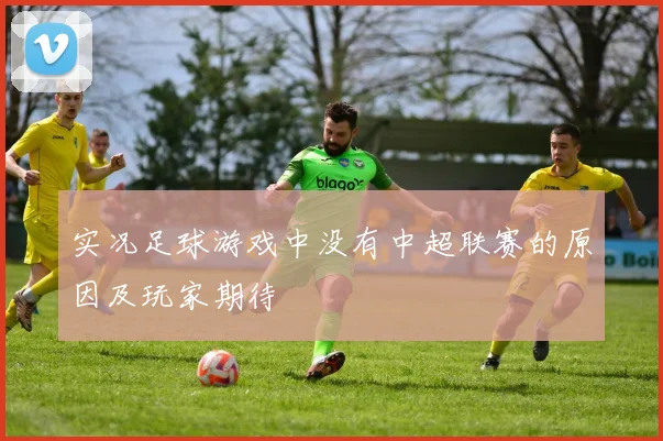 实况足球游戏中没有中超联赛的原因及玩家期待
