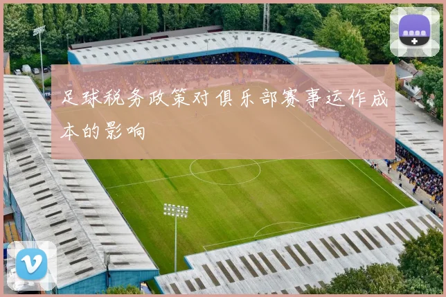 足球税务政策对俱乐部赛事运作成本的影响