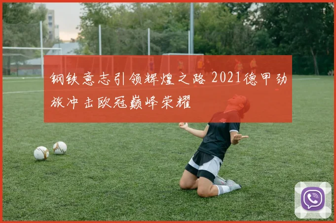 钢铁意志引领辉煌之路 2021德甲劲旅冲击欧冠巅峰荣耀