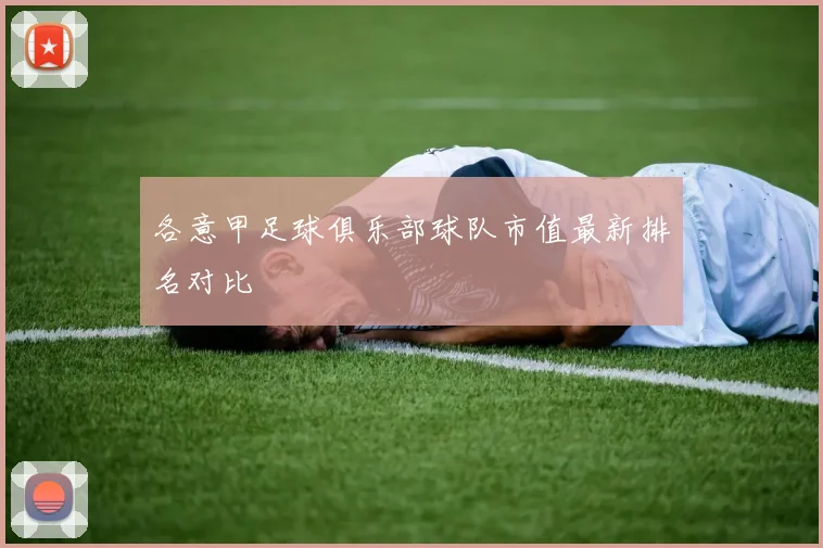 各意甲足球俱乐部球队市值最新排名对比
