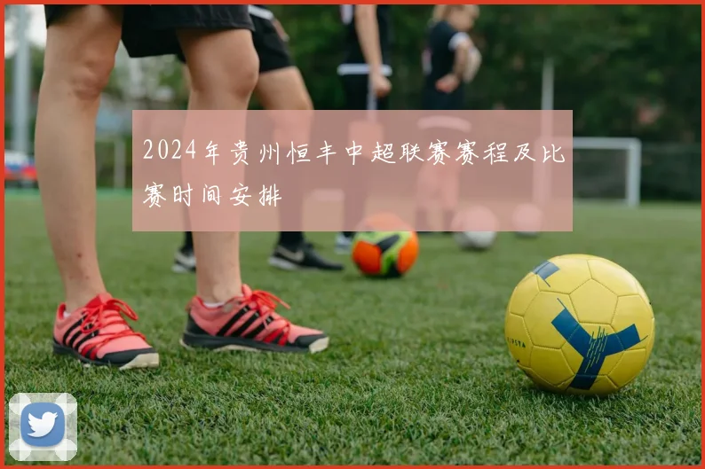 2024年贵州恒丰中超联赛赛程及比赛时间安排