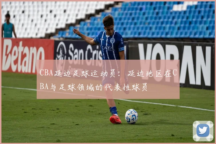 CBA延边足球运动员：延边地区在CBA与足球领域的代表性球员