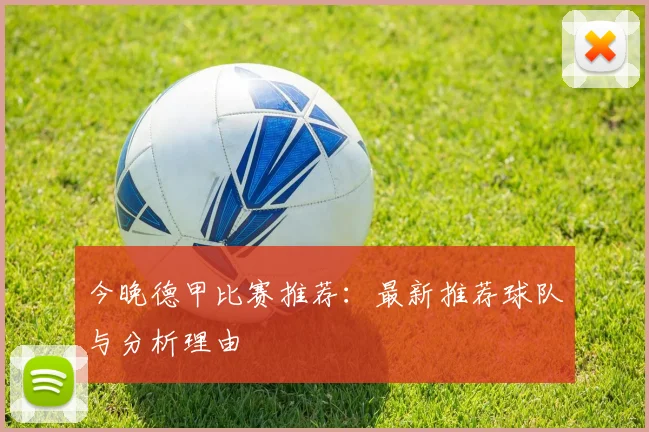 今晚德甲比赛推荐：最新推荐球队与分析理由